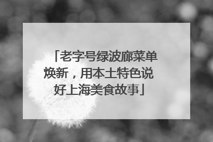 老字号绿波廊菜单焕新，用本土特色说好上海美食故事