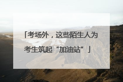 考场外，这些陌生人为考生筑起“加油站”