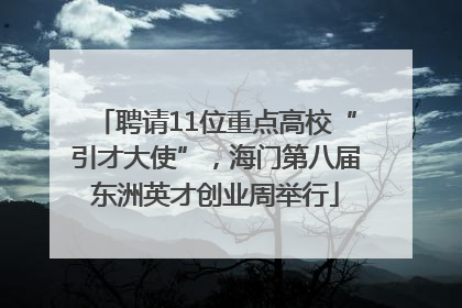 聘请11位重点高校“引才大使”，海门第八届东洲英才创业周举行