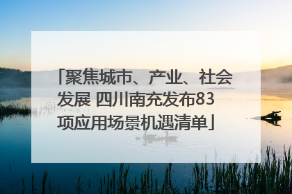 聚焦城市、产业、社会发展 四川南充发布83项应用场景机遇清单