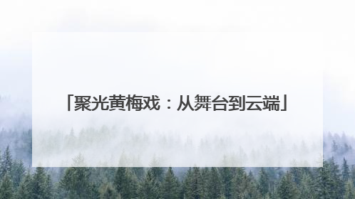 聚光黄梅戏：从舞台到云端