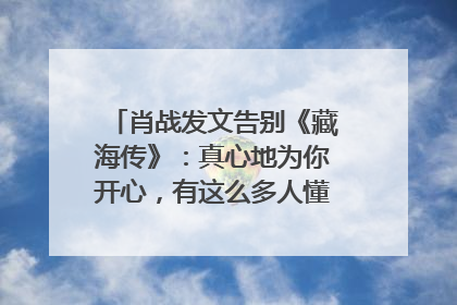 肖战发文告别《藏海传》：真心地为你开心，有这么多人懂你，导演回应“是否有第二季”