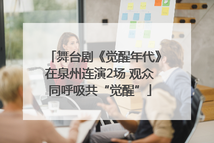 舞台剧《觉醒年代》在泉州连演2场 观众同呼吸共“觉醒”