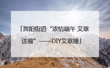 舞阳街道“浓情端午 艾草送福”——DIY艾草捶