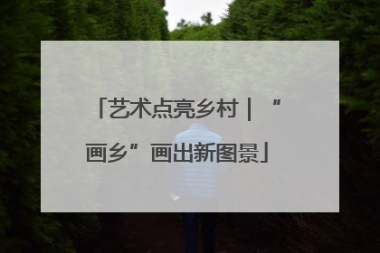 艺术点亮乡村｜“画乡”画出新图景