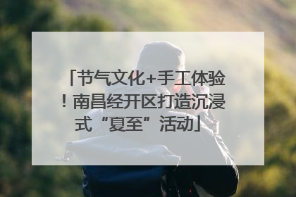 节气文化+手工体验！南昌经开区打造沉浸式“夏至”活动
