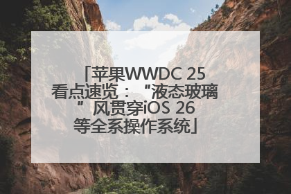 苹果WWDC 25看点速览：“液态玻璃”风贯穿iOS 26等全系操作系统
