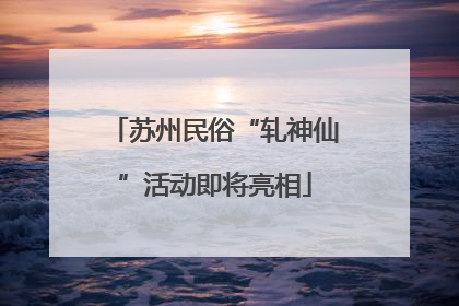 苏州民俗“轧神仙”活动即将亮相
