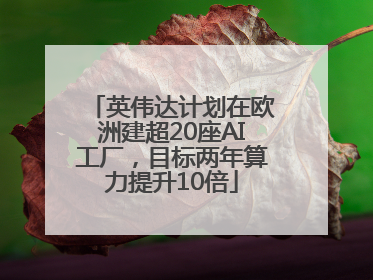 英伟达计划在欧洲建超20座AI工厂，目标两年算力提升10倍