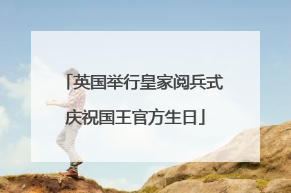 英国举行皇家阅兵式庆祝国王官方生日