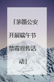 茅箭公安开展端午节禁毒宣传活动