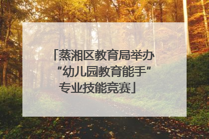 蒸湘区教育局举办“幼儿园教育能手”专业技能竞赛