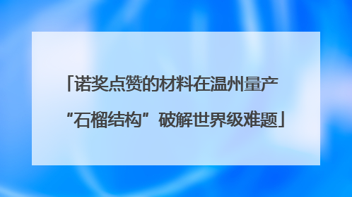 诺奖点赞的材料在温州量产 “石榴结构”破解世界级难题