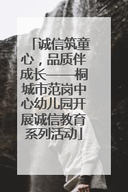 诚信筑童心，品质伴成长——桐城市范岗中心幼儿园开展诚信教育系列活动