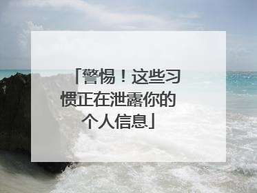 警惕！这些习惯正在泄露你的个人信息