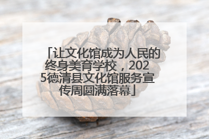 让文化馆成为人民的终身美育学校，2025德清县文化馆服务宣传周圆满落幕