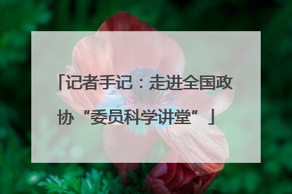 记者手记：走进全国政协“委员科学讲堂”
