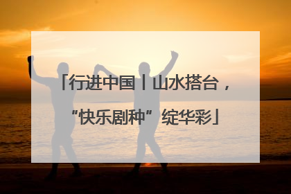 行进中国丨山水搭台，“快乐剧种”绽华彩
