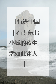 行进中国｜看！东北小城的夜生活如此迷人