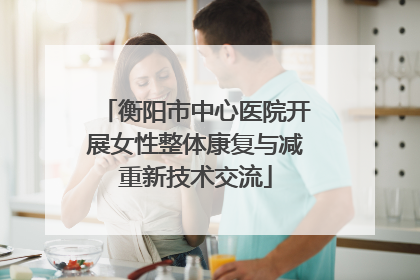 衡阳市中心医院开展女性整体康复与减重新技术交流