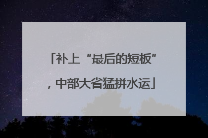 补上“最后的短板”，中部大省猛拼水运