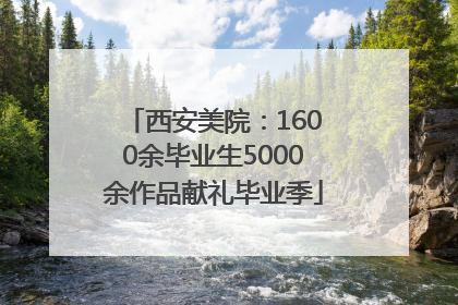 西安美院：1600余毕业生5000余作品献礼毕业季