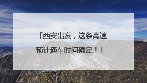 西安出发，这条高速预计通车时间确定！