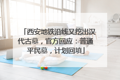 西安地铁沿线又挖出汉代古墓，官方回应：普通平民墓，计划回填