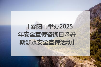 襄阳市举办2025年安全宣传咨询日暨暑期涉水安全宣传活动