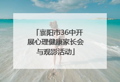 襄阳市36中开展心理健康家长会与观影活动