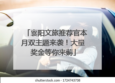 襄阳文旅推荐官本月双主题来袭！大量奖金等你来薅