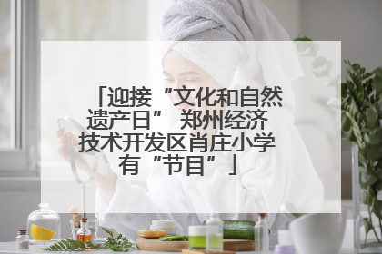迎接“文化和自然遗产日” 郑州经济技术开发区肖庄小学有“节目”