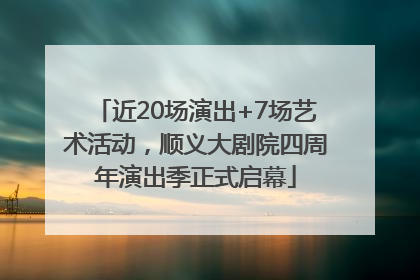 近20场演出+7场艺术活动，顺义大剧院四周年演出季正式启幕