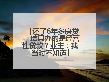 还了6年多房贷，结果办的是经营性贷款？业主：我当时不知道