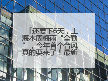 还要下6天，上海本周梅雨“全勤”，今年首个台风真的要来了！最新研判→