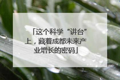 这个科学“讲台”上，藏着成都未来产业增长的密码