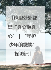 这里处处都是“真心换真心”｜“守护少年的微笑” 探访记