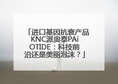 进口基因抗衰产品KNC派奥泰PAiOTIDE：科技前沿还是美丽泡沫？