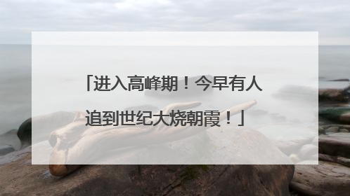 进入高峰期！今早有人追到世纪大烧朝霞！