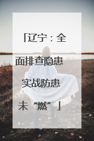 辽宁：全面排查隐患 实战防患未“燃”