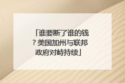 谁要断了谁的钱？美国加州与联邦政府对峙持续