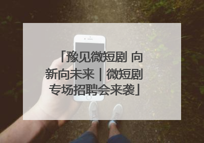 豫见微短剧 向新向未来｜微短剧专场招聘会来袭