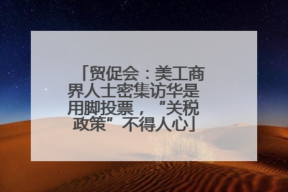 贸促会：美工商界人士密集访华是用脚投票，“关税政策”不得人心