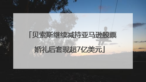 贝索斯继续减持亚马逊股票 婚礼后套现超7亿美元