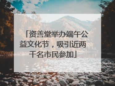 资善堂举办端午公益文化节，吸引近两千名市民参加