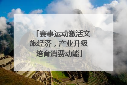 赛事运动激活文旅经济，产业升级培育消费动能