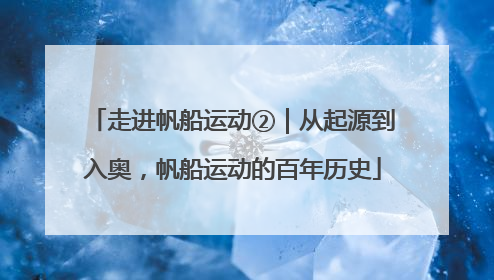走进帆船运动②｜从起源到入奥，帆船运动的百年历史