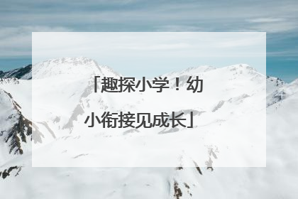 趣探小学！幼小衔接见成长