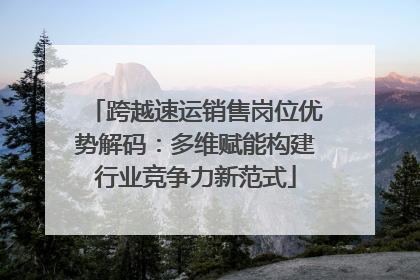 跨越速运销售岗位优势解码：多维赋能构建行业竞争力新范式
