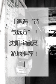 邂逅“诗与远方”！沈阳宝藏夏游地推荐！
